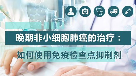 肺癌 免疫治疗 晚期非小细胞肺癌的治疗：如何使用免疫检查点抑制剂