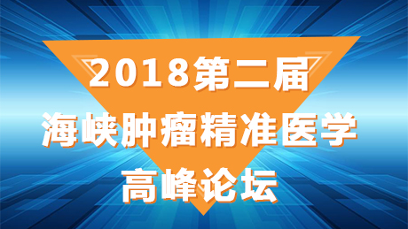 肿瘤 2018第二届海峡肿瘤精准医学高峰论坛