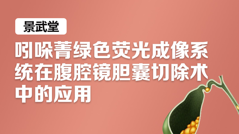 吲哚菁绿 荧光显像 胆囊切除 景武堂：吲哚菁绿色荧光成像系统在腹腔镜胆囊切除术中的应用
