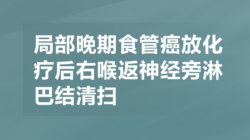 局部晚期食管癌放化疗后右喉返神经旁淋巴结清扫