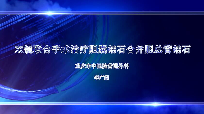 李广阔：双镜联合手术治疗胆囊结石合并胆总管结石