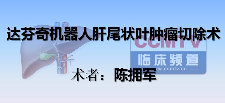 陈拥军：达芬奇机器人肝尾状叶肿瘤切除术