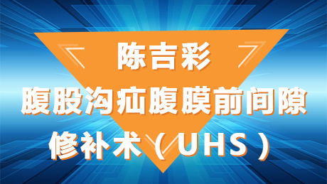 陈吉彩：腹股沟疝腹膜前间隙修补术（UHS）