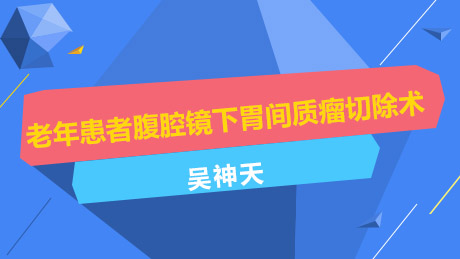 吴神天：老年患者腹腔镜下胃间质瘤切除术