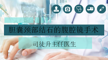 司徒升：胆囊颈部结石的腹腔镜手术