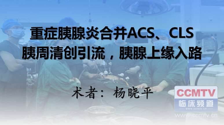 杨晓平：重症胰腺炎合并ACS、CLS，胰周清创引流，胰腺上缘入路