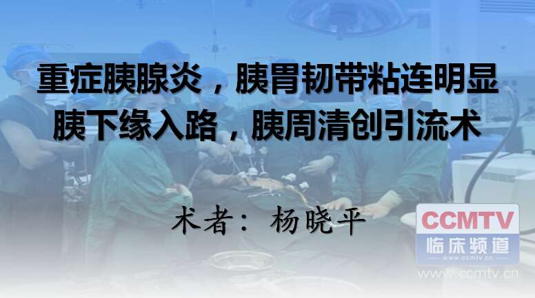 杨晓平：重症胰腺炎，胰胃韧带粘连明显，胰下缘入路，胰周清创引流术