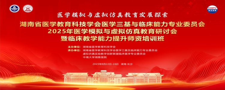 湖南省医学教育科技学会医学三基与临床能力专业委员会2025年医学模拟与虚拟仿真教育研讨会