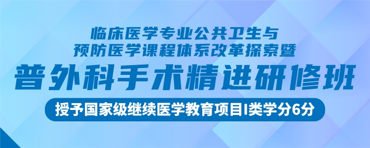 临床医学专业公共卫生与预防医学课程体系改革探索暨普外科手术精进研修班